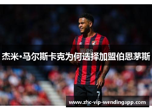 杰米·马尔斯卡克为何选择加盟伯恩茅斯 杰米·马尔斯卡克为何选择加盟伯恩茅斯
