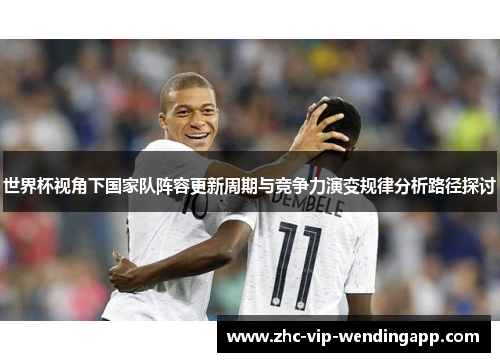 世界杯视角下国家队阵容更新周期与竞争力演变规律分析路径探讨