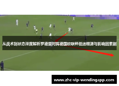 从战术到状态深度解析罗德里对阵德国欧联杯低迷根源与影响因素剖 从战术到状态深度解析罗德里对阵德国欧联杯低迷根源与影响因素剖