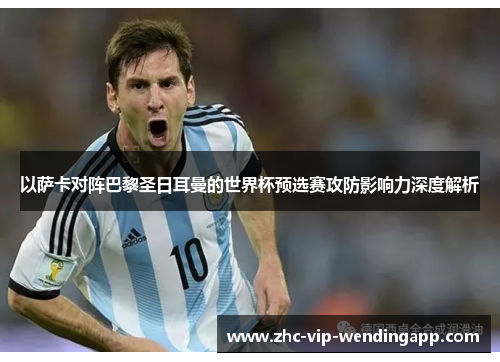 以萨卡对阵巴黎圣日耳曼的世界杯预选赛攻防影响力深度解析