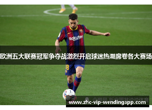 欧洲五大联赛冠军争夺战激烈开启球迷热潮席卷各大赛场