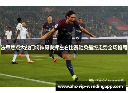 法甲焦点大战门将神勇发挥左右比赛胜负最终走势全场格局