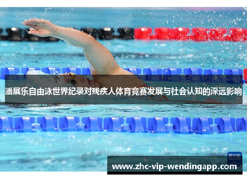 潘展乐自由泳世界纪录对残疾人体育竞赛发展与社会认知的深远影响