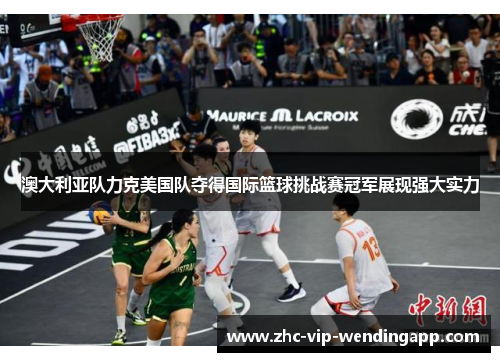 澳大利亚队力克美国队夺得国际篮球挑战赛冠军展现强大实力