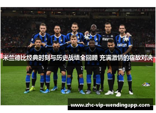 米兰德比经典时刻与历史战绩全回顾 充满激情的宿敌对决