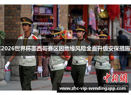 2026世界杯墨西哥赛区因地缘风险全面升级安保措施