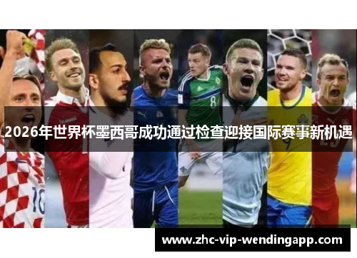 2026年世界杯墨西哥成功通过检查迎接国际赛事新机遇