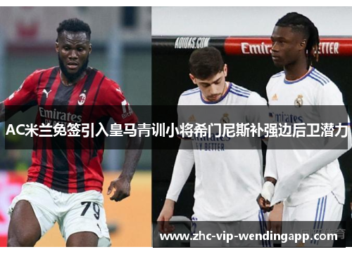 AC米兰免签引入皇马青训小将希门尼斯补强边后卫潜力