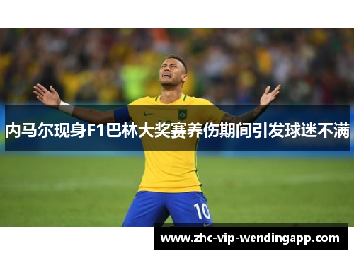 内马尔现身F1巴林大奖赛养伤期间引发球迷不满