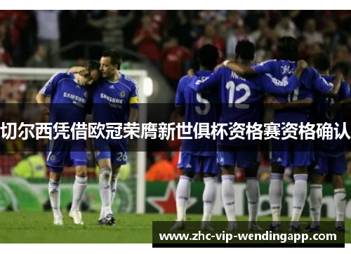 切尔西凭借欧冠荣膺新世俱杯资格赛资格确认