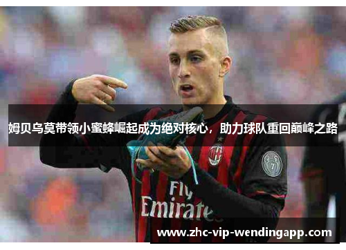 姆贝乌莫带领小蜜蜂崛起成为绝对核心，助力球队重回巅峰之路