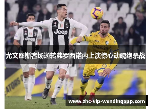 尤文图斯客场逆转弗罗西诺内上演惊心动魄绝杀战