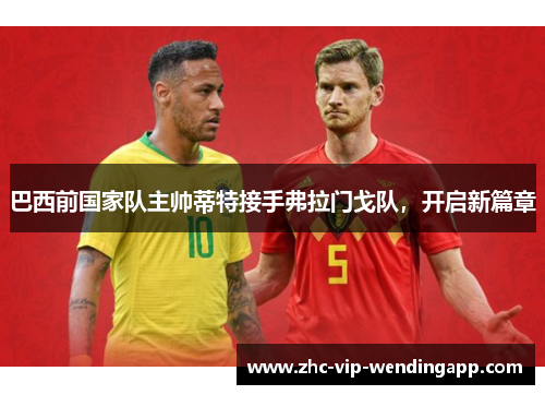 巴西前国家队主帅蒂特接手弗拉门戈队，开启新篇章