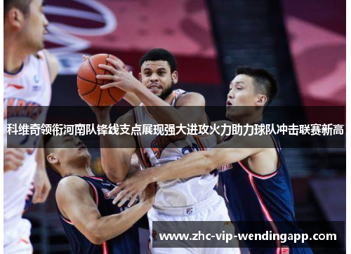 科维奇领衔河南队锋线支点展现强大进攻火力助力球队冲击联赛新高