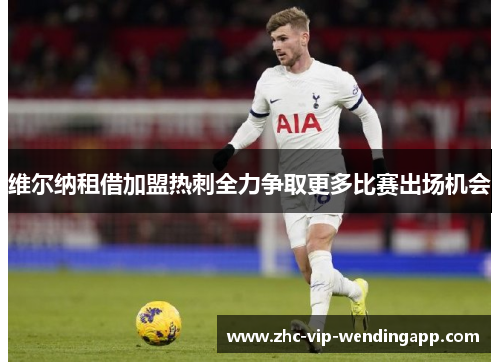 维尔纳租借加盟热刺全力争取更多比赛出场机会