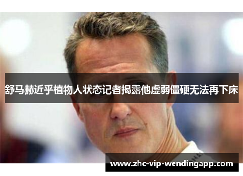 舒马赫近乎植物人状态记者揭露他虚弱僵硬无法再下床