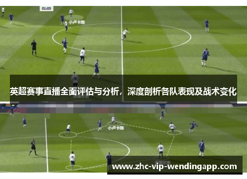 英超赛事直播全面评估与分析，深度剖析各队表现及战术变化