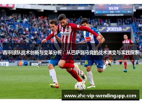 西甲球队战术创新与变革分析：从巴萨到马竞的战术演变与实践探索