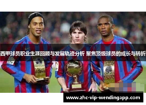 西甲球员职业生涯回顾与发展轨迹分析 聚焦顶级球员的成长与转折