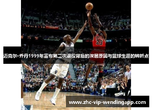 迈克尔·乔丹1999年宣布第二次退役背后的深层原因与篮球生涯的转折点