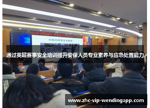 通过英超赛事安全培训提升安保人员专业素养与应急处置能力