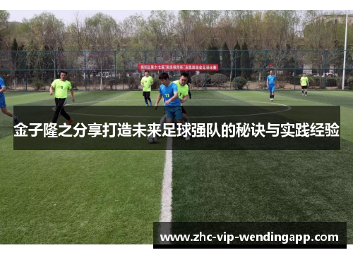 金子隆之分享打造未来足球强队的秘诀与实践经验