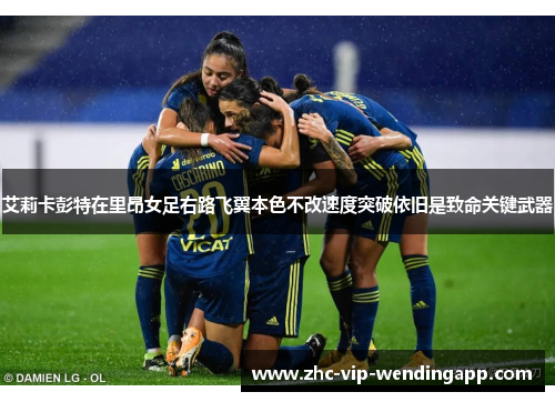 艾莉卡彭特在里昂女足右路飞翼本色不改速度突破依旧是致命关键武器 艾莉卡彭特在里昂女足右路飞翼本色不改速度突破依旧是致命关键武器